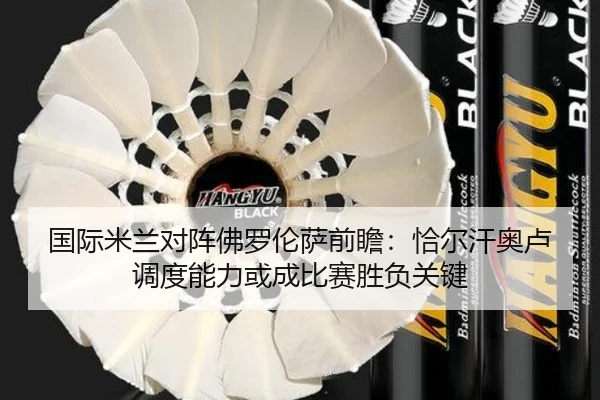 国际米兰对阵佛罗伦萨前瞻：恰尔汗奥卢调度能力或成比赛胜负关键