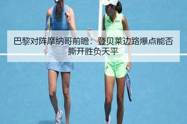 巴黎对阵摩纳哥前瞻：登贝莱边路爆点能否撕开胜负天平